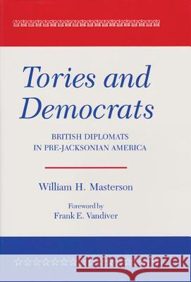 Tories and Democrats: British Diplomats in Pre-Jacksonian America William H. Masterson Frank E. Vandiver 9781585440788 Texas A&M University Press - książka