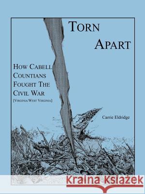 Torn Apart: How Cabell Countians Fought the Civil War Eldridge, Carrie 9781585498734 Heritage Books - książka