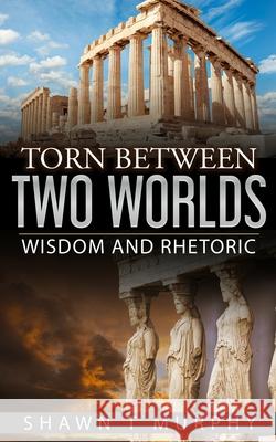 Torn Between Two Worlds: Wisdom and Rhetoric Shawn T Murphy 9781976225581 Createspace Independent Publishing Platform - książka