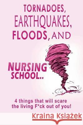 Tornadoes, Earthquakes, Floods, and Nursing School..: 4 Things That Will Scare the Living F*ck Out of You! T. L. Campbel 9781717952516 Independently Published - książka