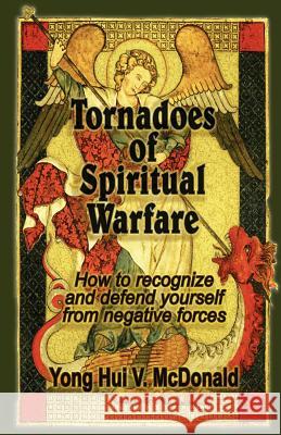 Tornadoes of Spiritual Warfare: How to recognize and defend yourself from negative forces McDonald, Yong Hui V. 9781481802734 Createspace - książka