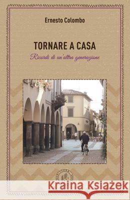 Tornare a Casa: Ricordi Di Un'altra Generazione Ernesto Colombo 9781981712892 Createspace Independent Publishing Platform - książka