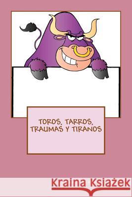 Toros, Tarros, Traumas y Tiranos Alvarez, Ph. D. Jose 9781542949101 Createspace Independent Publishing Platform - książka