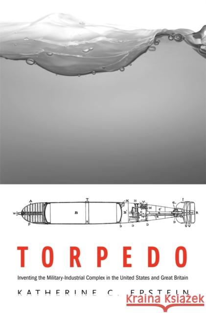 Torpedo: Inventing the Military-Industrial Complex in the United States and Great Britain Epstein, Katherine C. 9780674725263  - książka