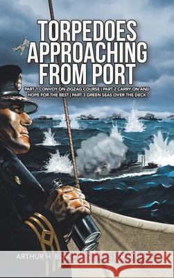 Torpedoes Approaching from Port: Part 1 Convoy on Zigzag Course Part 2 Carry on and Hope for the Best Part 3 Green Seas over the Deck Arthur H Black Dsc Master Mariner   9781728376325 Authorhouse UK - książka