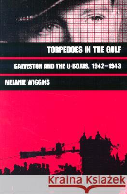 Torpedoes in the Gulf: Galveston and the U-Boats, 1942-1943 Volume 40 Wiggins, Melanie 9780890966488 Texas A&M University Press - książka