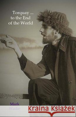 Torquay ... to the End of the World Mark Wadie 9781717356864 Createspace Independent Publishing Platform - książka