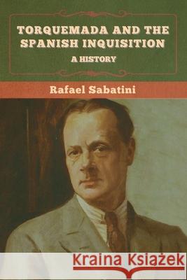 Torquemada and the Spanish Inquisition: A History Rafael Sabatini 9781636375328 Bibliotech Press - książka