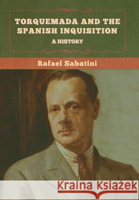 Torquemada and the Spanish Inquisition: A History Rafael Sabatini 9781636375335 Bibliotech Press - książka