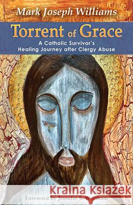 Torrent of Grace: A Catholic Survivor's Healing Journey After Clergy Abuse Mark Williams 9781626985964 Orbis Books - książka