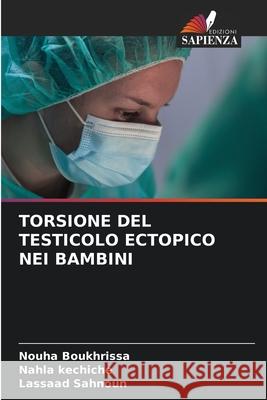 TORSIONE DEL TESTICOLO ECTOPICO NEI BAMBINI Boukhrissa, Nouha, kechiche, Nahla, Sahnoun, Lassaad 9786208691332 Edizioni Sapienza - książka