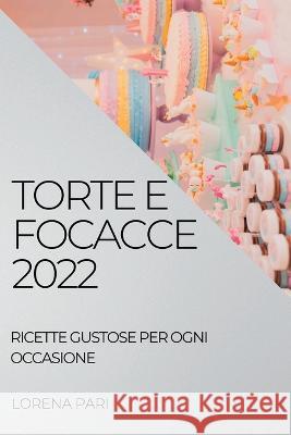 Torte E Focacce 2022: Ricette Gustose Per Ogni Occasione Lorena Pari   9781837891030 Lorena Pari - książka