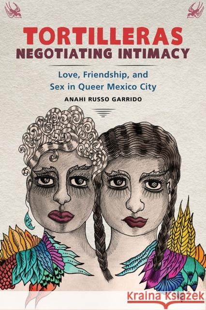 Tortilleras Negotiating Intimacy: Love, Friendship, and Sex in Queer Mexico City Anahi Russo Garrido 9781978807532 Rutgers University Press - książka
