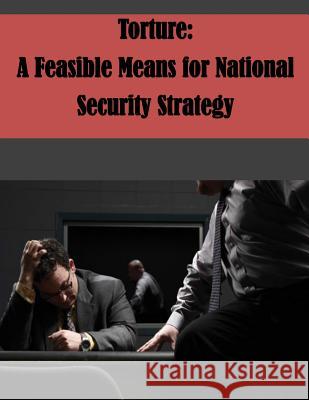 Torture: A Feasible Means for National Security Strategy U. S. Army Command and General Staff Col U. S. Army Command and General Staff Col 9781500294557 Createspace - książka