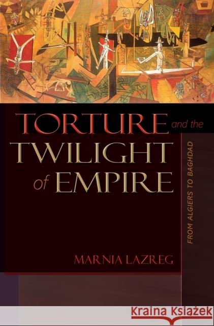 Torture and the Twilight of Empire: From Algiers to Baghdad Lazreg, Marnia 9780691131351 Princeton University Press - książka