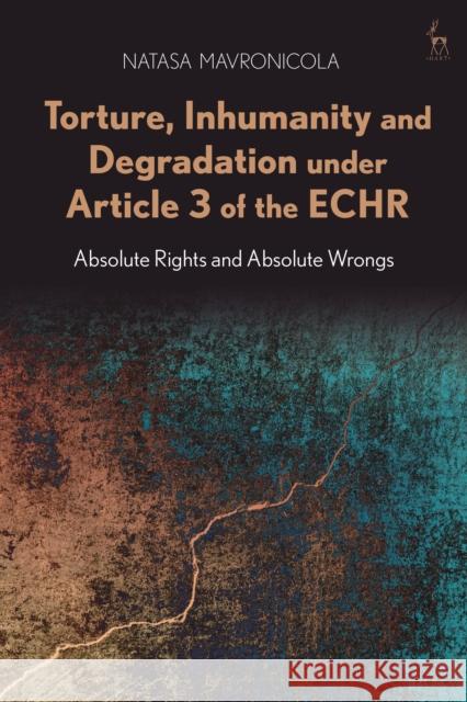 Torture, Inhumanity and Degradation Under Article 3 of the Echr: Absolute Rights and Absolute Wrongs Natasa Mavronicola 9781509902996 Hart Publishing - książka