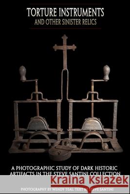 Torture Instruments and Other Sinister Relics: A photographic study of dark historic artifacts in the Steve Santini collection Wendy Teal Steve Santini 9781507746677 Createspace Independent Publishing Platform - książka