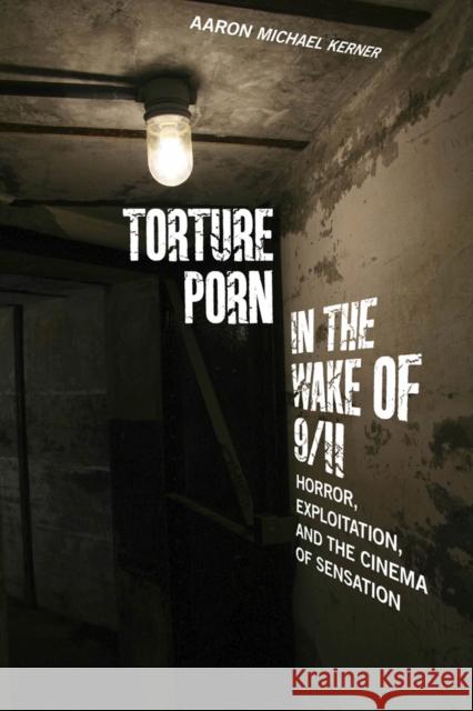 Torture Porn in the Wake of 9/11: Horror, Exploitation, and the Cinema of Sensation Aaron Michael Kerner 9780813564029 Rutgers University Press - książka