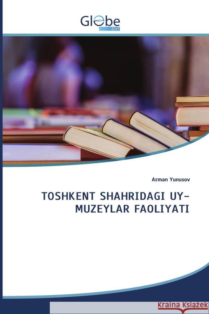 TOSHKENT SHAHRIDAGI UY-MUZEYLAR FAOLIYATI Yunusov, Arman 9786200521941 GlobeEdit - książka