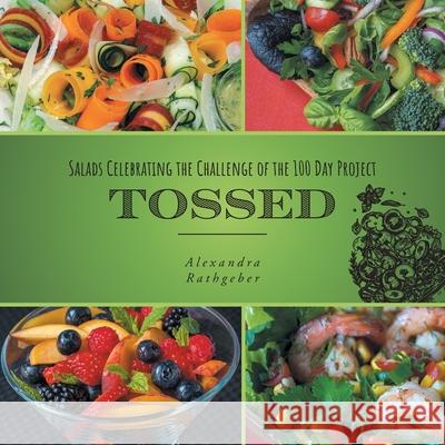 Tossed: Salads Celebrating the Challenge of the 100 Day Project Alexandra Rathgeber Arthur Rathgeber 9781039110380 FriesenPress - książka