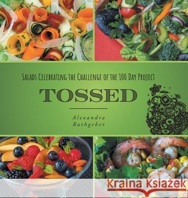 Tossed: Salads Celebrating the Challenge of the 100 Day Project Alexandra Rathgeber Arthur Rathgeber 9781039110397 FriesenPress - książka