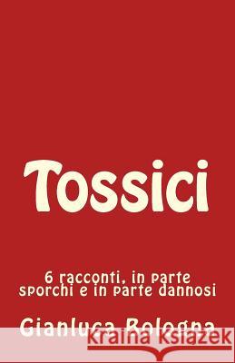 Tossici: 6 racconti, in parte sporchi e in parte dannosi Bologna, Gianluca 9781500173647 Createspace - książka