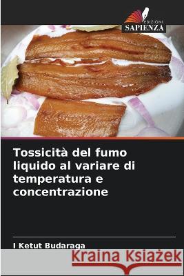 Tossicita del fumo liquido al variare di temperatura e concentrazione I Ketut Budaraga   9786205801611 Edizioni Sapienza - książka