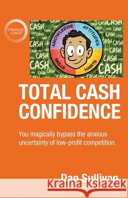 Total Cash Confidence: You magically bypass the anxious uncertainty of low-profit competition. Dan Sullivan 9781647463717 Author Academy Elite - książka