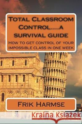 Total Classroom Control....a survival guide: How to get control of your impossible class in one week Harmse, Frik 9781722396428 Createspace Independent Publishing Platform - książka