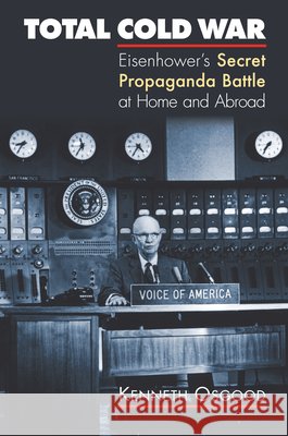 Total Cold War: Eisenhower's Secret Propaganda Battle at Home and Abroad Osgood, Kenneth 9780700614455 University Press of Kansas - książka