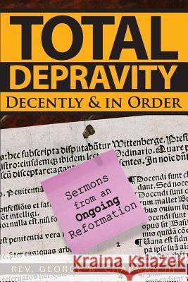 Total Depravity Decently & In Order: Sermons from an Ongoing Reformation George W. Chapman 9781946478207 Parson's Porch - książka