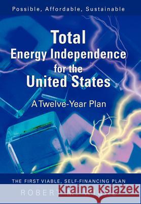 Total Energy Independence for the United States: A Twelve-Year Plan Wical, Bob 9780595911288 iUniverse - książka