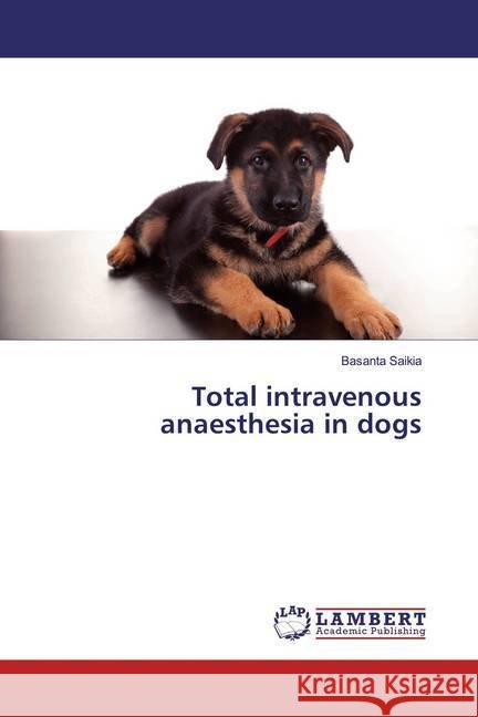 Total intravenous anaesthesia in dogs Saikia, Basanta 9783659967689 LAP Lambert Academic Publishing - książka