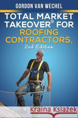 Total Market Takeover(R) For Roofing Contractors Van Wechel, Gordon 9781722423933 Createspace Independent Publishing Platform - książka