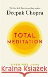 Total Meditation: Stress Free Living Starts Here Dr Deepak Chopra 9781846046841 Ebury Publishing