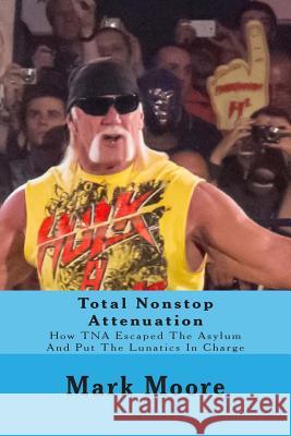 Total Nonstop Attenuation: How TNA Escaped The Asylum And Put The Lunatics In Charge Sullivan, Tod 9781505887105 Createspace - książka