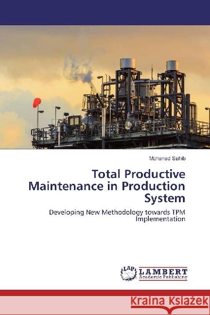 Total Productive Maintenance in Production System : Developing New Methodology towards TPM Implementation Sahib, Mohanad 9786202051002 LAP Lambert Academic Publishing - książka