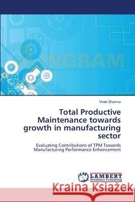 Total Productive Maintenance towards growth in manufacturing sector Sharma, Vivek 9783659181269 LAP Lambert Academic Publishing - książka