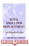 Total Shoulder Replacement: - an (Im)patient's View Conway, Michelle 9781537681269 Createspace Independent Publishing Platform