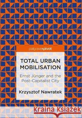 Total Urban Mobilisation: Ernst Jünger and the Post-Capitalist City Nawratek, Krzysztof 9789811310928 Palgrave Pivot - książka