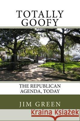 Totally Goofy: The Republican Agenda, Today Jim Green 9781545441350 Createspace Independent Publishing Platform - książka