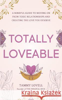 Totally Loveable: A Mindful Guide to Moving on From Toxic Relationships and Creating the Love You Deserve Lovell, Tammy 9781800687080 Independent Publishing Network - książka