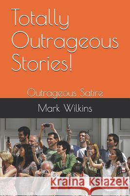 Totally Outrageous Stories!: Outrageous Satire Mark Wilkins 9781936462490 Loveforce International - książka