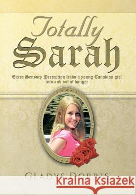 Totally Sarah: Extra Sensory Perception Leads a Young Canadian Girl Into and Out of Danger Dorris, Gladys 9781483618135 Xlibris Corporation - książka