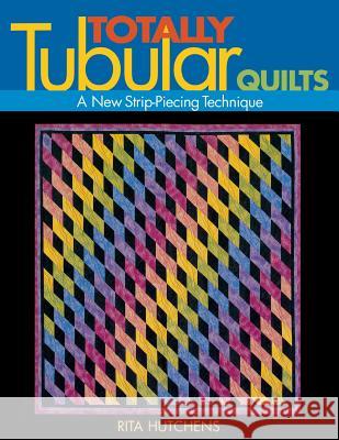Totally Tubular Quilts: A New Strip Piecing Technique Rita Hutchins 9781571202086 C & T Publishing - książka