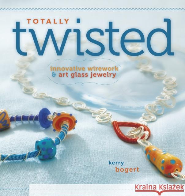 Totally Twisted : Innovative Wirework & Art Glass Jewelry Kerry Bogert 9781596681682 Interweave Press - książka