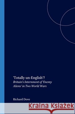 'Totally un-English'?: Britain’s Internment of ‘Enemy Aliens’ in Two World Wars Richard Dove 9789042016583 Brill - książka