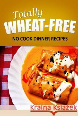 Totally Wheat Free - No Cook Dinner Recipes: Wheat Free Cooking for the Wheat Free Grain Free, Wheat Free Dairy Free lifestyle Free, Totally Wheat 9781496107091 Createspace - książka