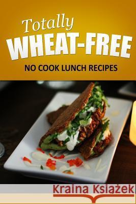 Totally Wheat Free - No Cook Lunch Recipes: Wheat Free Cooking for the Wheat Free Grain Free, Wheat Free Dairy Free lifestyle Free, Totally Wheat 9781496107251 Createspace - książka