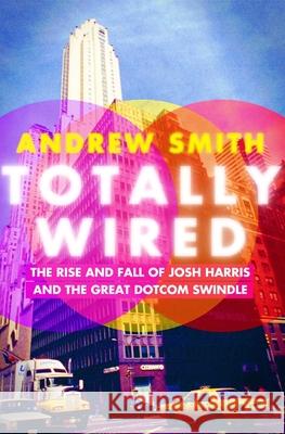 Totally Wired: The Rise and Fall of Josh Harris and the Great Dotcom Swindle Andrew Smith 9780802129345 Grove Press, Black Cat - książka